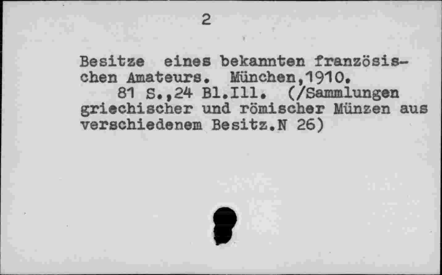 ﻿2
Besitze eines bekannten französischen Amateurs. München,1910.
81 S.,24 Bl.Ill. (/Sammlungen griechischer und römischer Münzen aus verschiedenem Besitz.N 26)